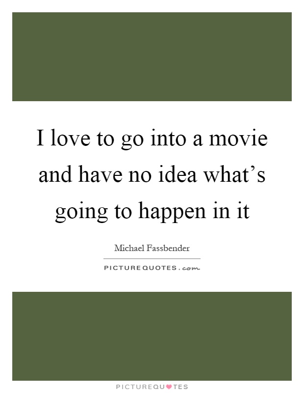 I love to go into a movie and have no idea what's going to happen in it Picture Quote #1