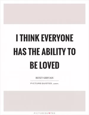 I think everyone has the ability to be loved Picture Quote #1