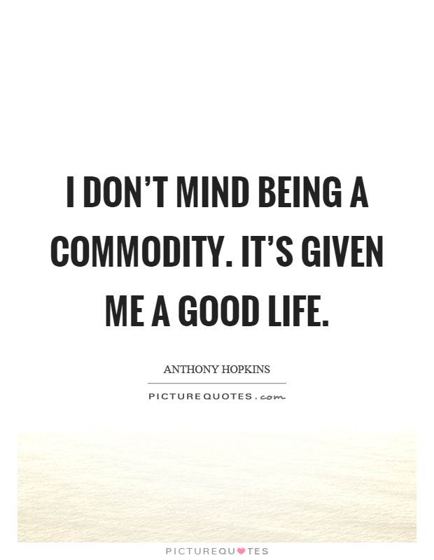 I don't mind being a commodity. It's given me a good life Picture Quote #1