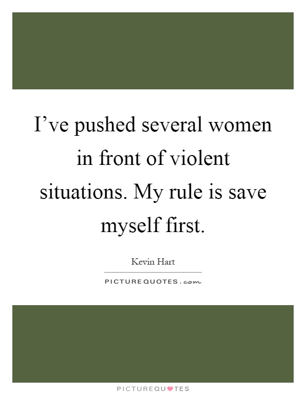 I've pushed several women in front of violent situations. My rule is save myself first Picture Quote #1