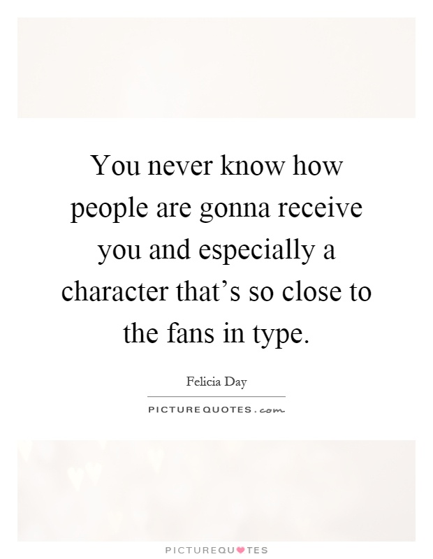 You never know how people are gonna receive you and especially a character that's so close to the fans in type Picture Quote #1