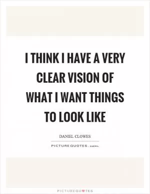 I think I have a very clear vision of what I want things to look like Picture Quote #1