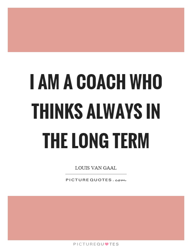 I am a coach who thinks always in the long term Picture Quote #1