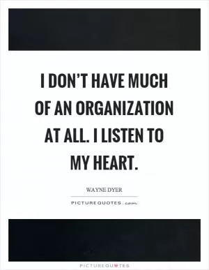 I don’t have much of an organization at all. I listen to my heart Picture Quote #1