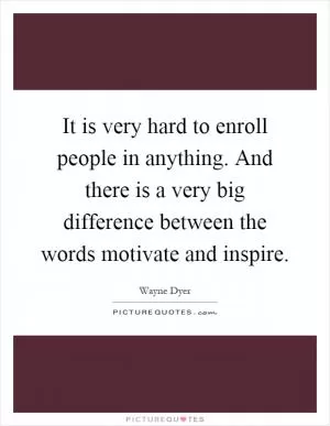 It is very hard to enroll people in anything. And there is a very big difference between the words motivate and inspire Picture Quote #1