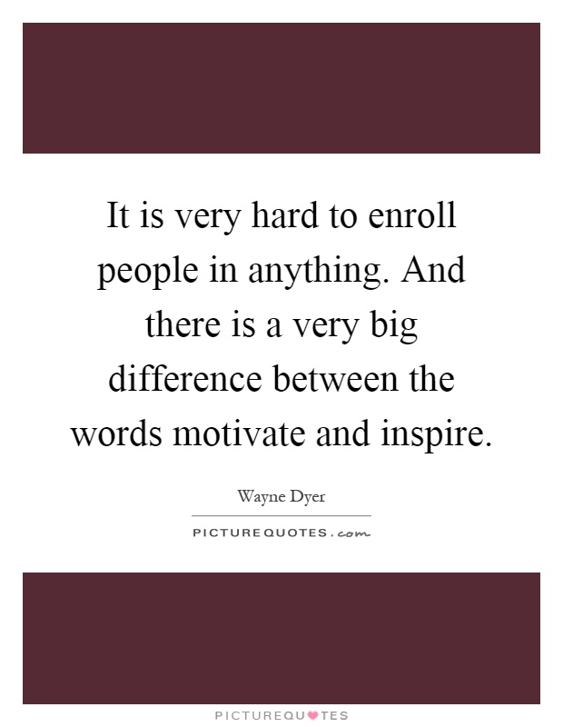 It is very hard to enroll people in anything. And there is a very big difference between the words motivate and inspire Picture Quote #1