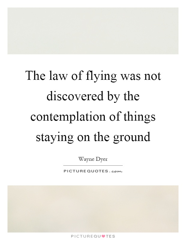 The law of flying was not discovered by the contemplation of things staying on the ground Picture Quote #1