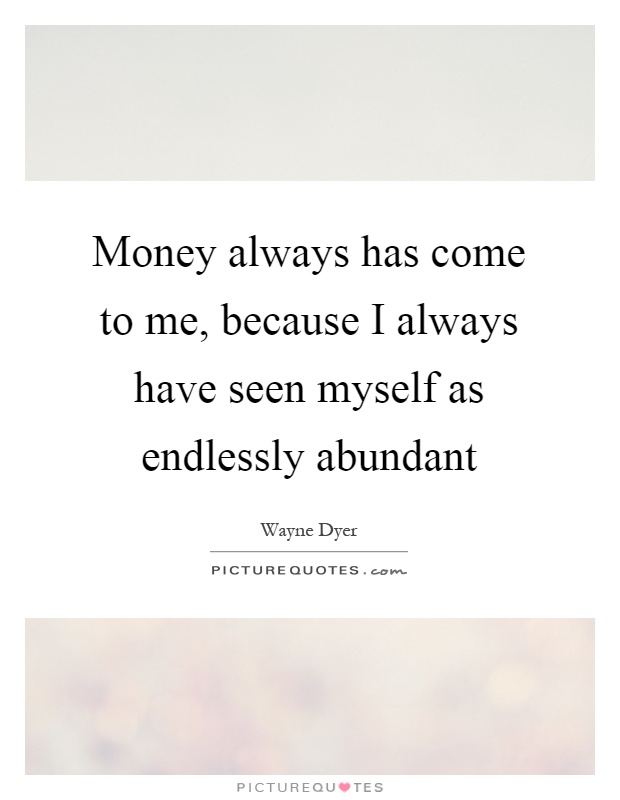 Money always has come to me, because I always have seen myself as endlessly abundant Picture Quote #1