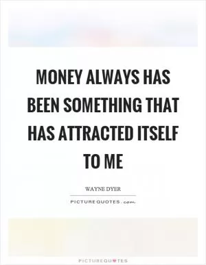 Money always has been something that has attracted itself to me Picture Quote #1