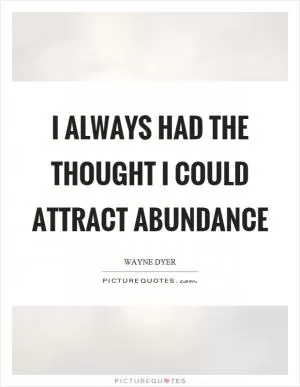 I always had the thought I could attract abundance Picture Quote #1