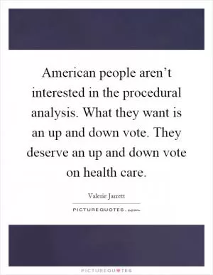 American people aren’t interested in the procedural analysis. What they want is an up and down vote. They deserve an up and down vote on health care Picture Quote #1
