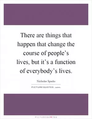 There are things that happen that change the course of people’s lives, but it’s a function of everybody’s lives Picture Quote #1