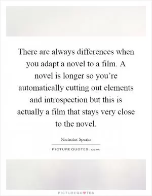 There are always differences when you adapt a novel to a film. A novel is longer so you’re automatically cutting out elements and introspection but this is actually a film that stays very close to the novel Picture Quote #1