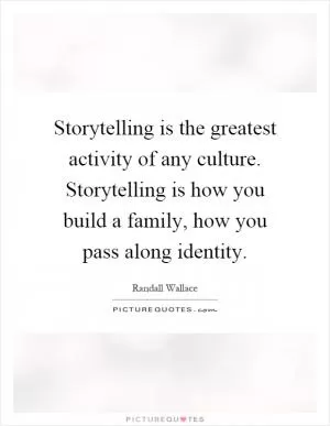 Storytelling is the greatest activity of any culture. Storytelling is how you build a family, how you pass along identity Picture Quote #1