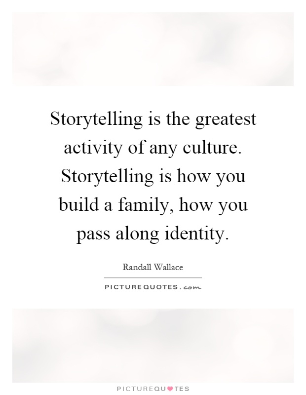 Storytelling is the greatest activity of any culture. Storytelling is how you build a family, how you pass along identity Picture Quote #1