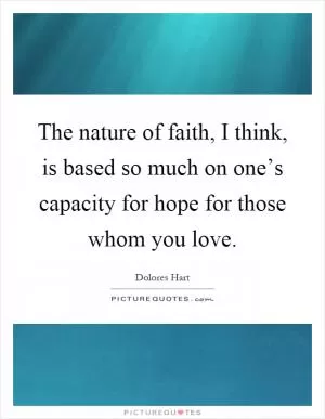 The nature of faith, I think, is based so much on one’s capacity for hope for those whom you love Picture Quote #1
