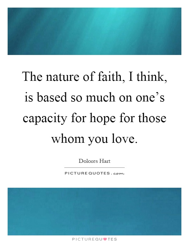 The nature of faith, I think, is based so much on one's capacity for hope for those whom you love Picture Quote #1