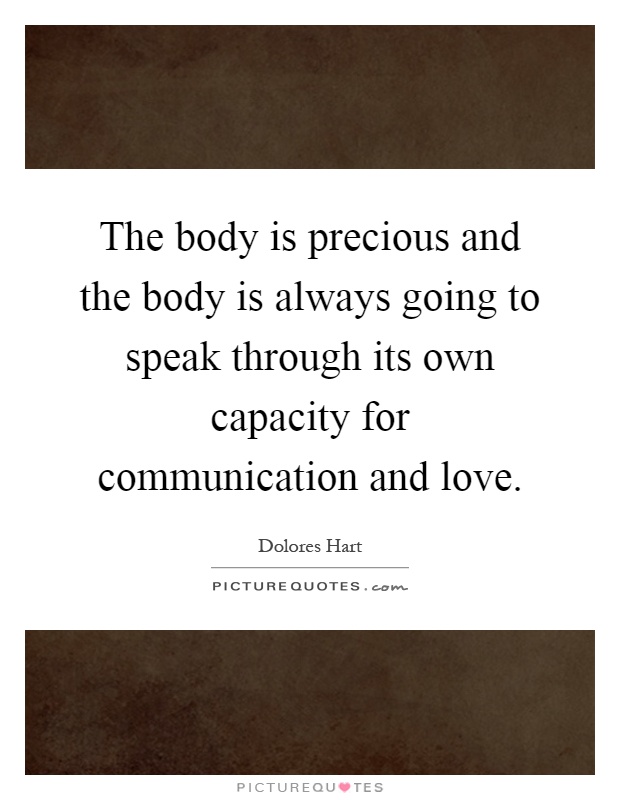 The body is precious and the body is always going to speak through its own capacity for communication and love Picture Quote #1
