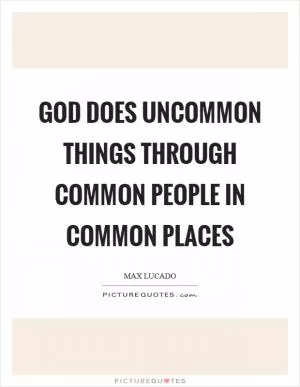 God does uncommon things through common people in common places Picture Quote #1