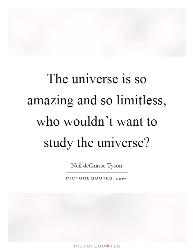 The universe is so amazing and so limitless, who wouldn't want to study the universe? Picture Quote #1