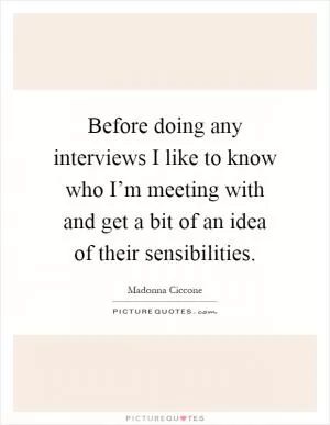 Before doing any interviews I like to know who I’m meeting with and get a bit of an idea of their sensibilities Picture Quote #1