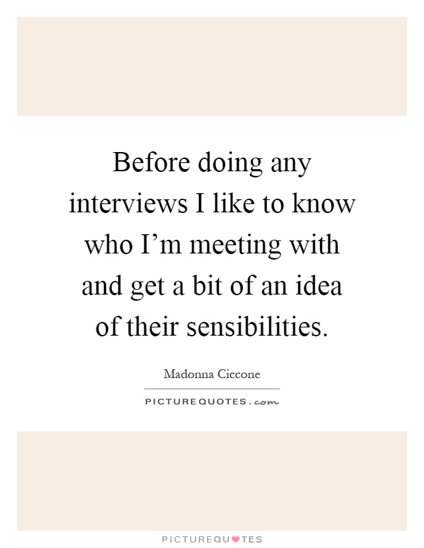 Before doing any interviews I like to know who I'm meeting with and get a bit of an idea of their sensibilities Picture Quote #1