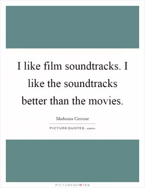 I like film soundtracks. I like the soundtracks better than the movies Picture Quote #1