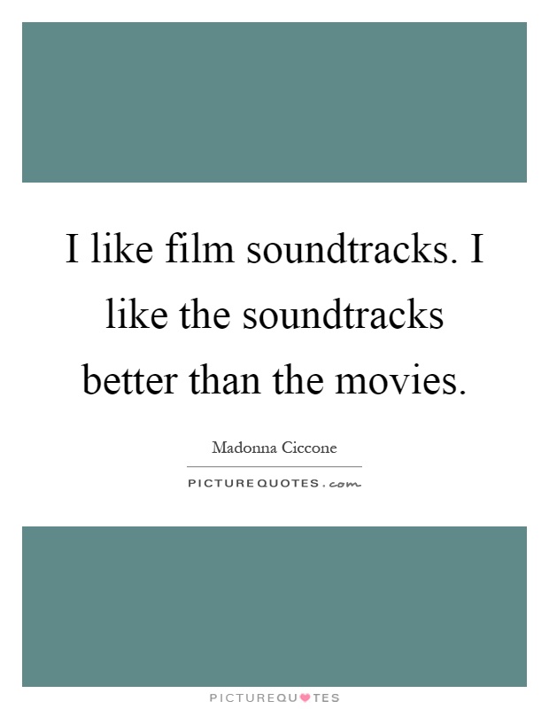 I like film soundtracks. I like the soundtracks better than the movies Picture Quote #1