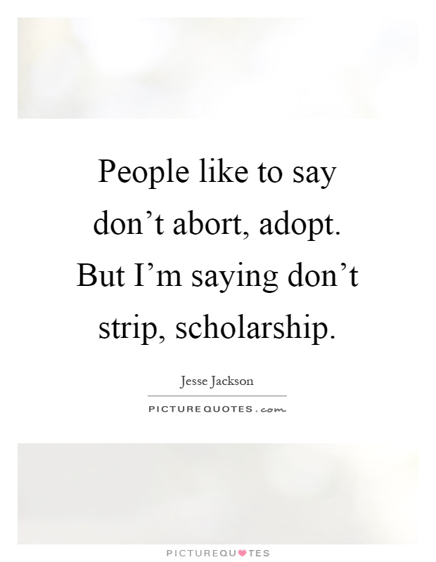 People like to say don't abort, adopt. But I'm saying don't strip, scholarship Picture Quote #1