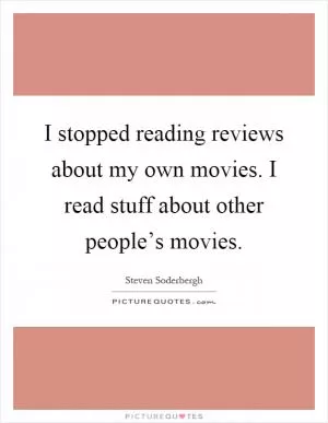 I stopped reading reviews about my own movies. I read stuff about other people’s movies Picture Quote #1