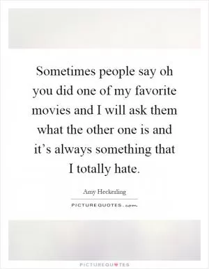 Sometimes people say oh you did one of my favorite movies and I will ask them what the other one is and it’s always something that I totally hate Picture Quote #1