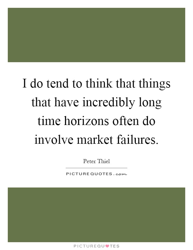 I do tend to think that things that have incredibly long time horizons often do involve market failures Picture Quote #1