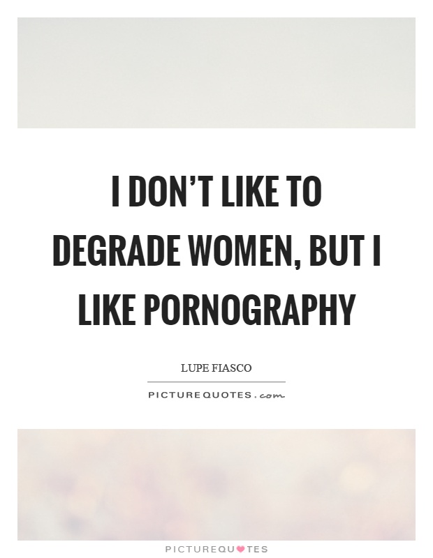 I don't like to degrade women, but I like pornography Picture Quote #1