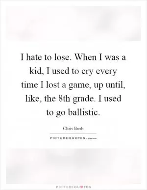 I hate to lose. When I was a kid, I used to cry every time I lost a game, up until, like, the 8th grade. I used to go ballistic Picture Quote #1