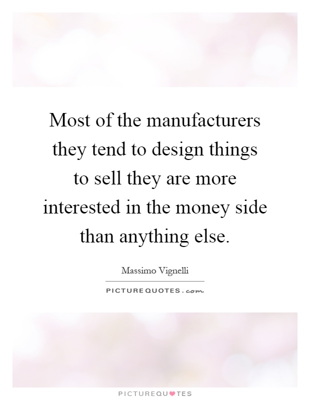 Most of the manufacturers they tend to design things to sell they are more interested in the money side than anything else Picture Quote #1