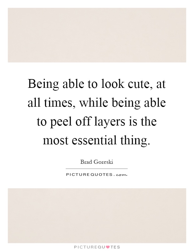 Being able to look cute, at all times, while being able to peel off layers is the most essential thing Picture Quote #1