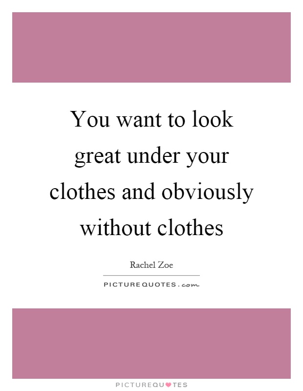 You want to look great under your clothes and obviously without clothes Picture Quote #1