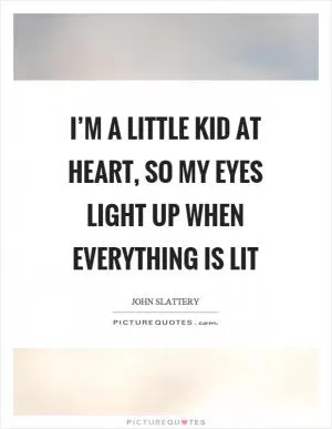 I’m a little kid at heart, so my eyes light up when everything is lit Picture Quote #1
