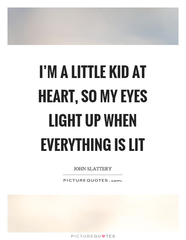 I'm a little kid at heart, so my eyes light up when everything is lit Picture Quote #1