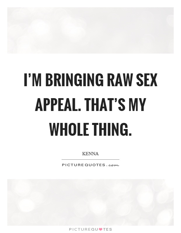 I'm bringing raw sex appeal. That's my whole thing Picture Quote #1