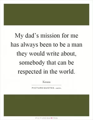 My dad’s mission for me has always been to be a man they would write about, somebody that can be respected in the world Picture Quote #1
