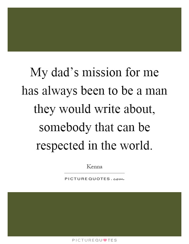 My dad's mission for me has always been to be a man they would write about, somebody that can be respected in the world Picture Quote #1