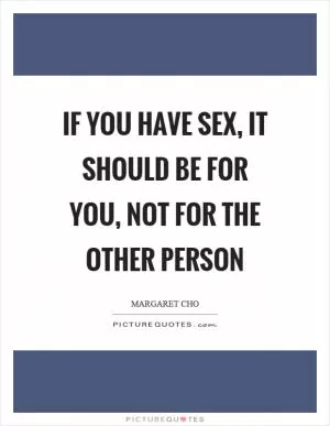 If you have sex, it should be for you, not for the other person Picture Quote #1
