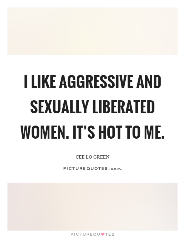 I like aggressive and sexually liberated women. It's hot to me Picture Quote #1