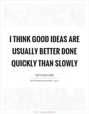 I think good ideas are usually better done quickly than slowly Picture Quote #1