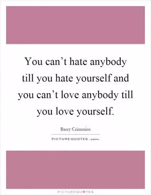 You can’t hate anybody till you hate yourself and you can’t love anybody till you love yourself Picture Quote #1