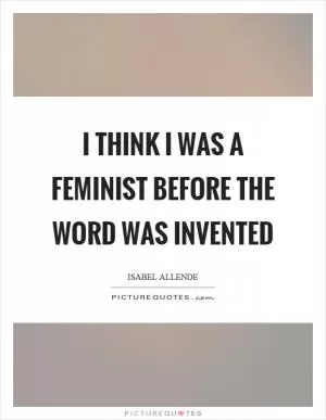 I think I was a feminist before the word was invented Picture Quote #1