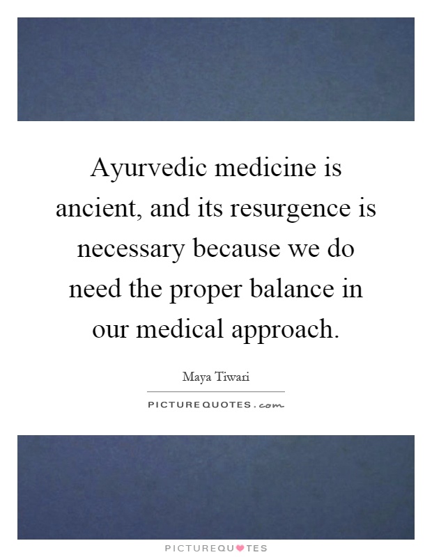 Ayurvedic medicine is ancient, and its resurgence is necessary because we do need the proper balance in our medical approach Picture Quote #1