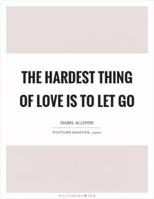 The hardest thing of love is to let go Picture Quote #1