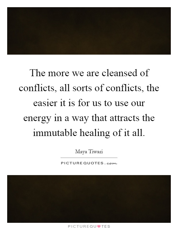 The more we are cleansed of conflicts, all sorts of conflicts, the easier it is for us to use our energy in a way that attracts the immutable healing of it all Picture Quote #1